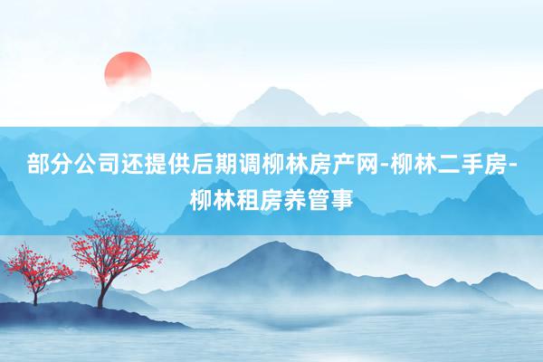 部分公司还提供后期调柳林房产网-柳林二手房-柳林租房养管事